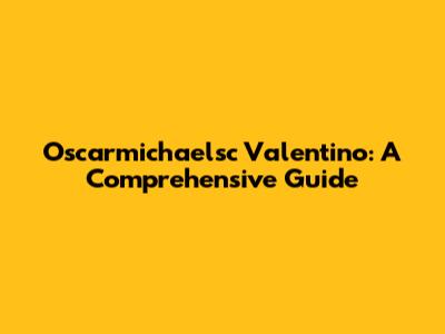 Oscarmichaelsc Valentino: A Comprehensive Guide