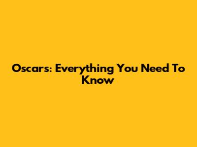 Oscars: Everything You Need To Know