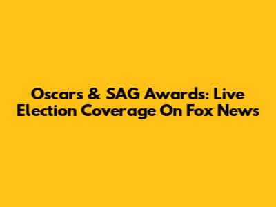 Oscars & SAG Awards: Live Election Coverage On Fox News