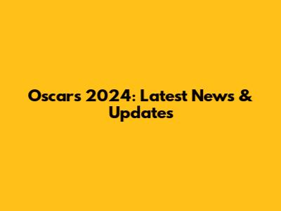 Oscars 2024: Latest News & Updates