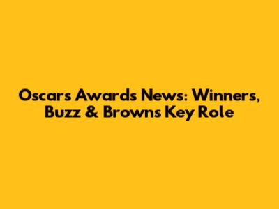 Oscars Awards News: Winners, Buzz & Brown's Key Role