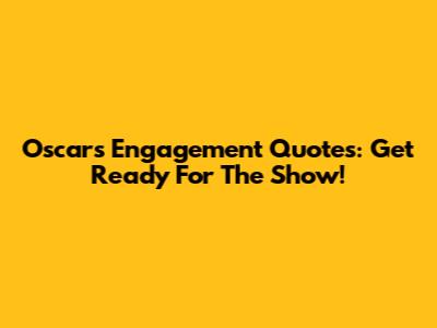 Oscars Engagement Quotes: Get Ready For The Show!