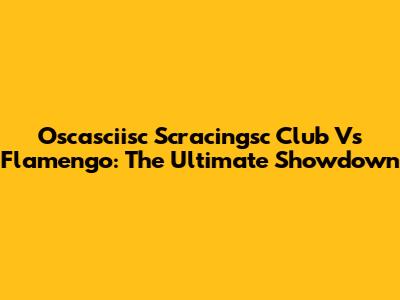 Oscasciisc Scracingsc Club Vs Flamengo: The Ultimate Showdown