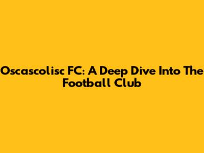 Oscascolisc FC: A Deep Dive Into The Football Club
