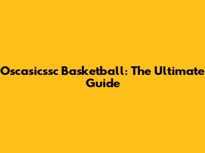 Oscasicssc Basketball: The Ultimate Guide