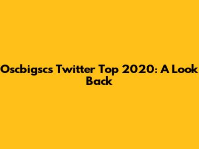 Oscbigsc's Twitter Top 2020: A Look Back