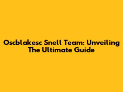 Oscblakesc Snell Team: Unveiling The Ultimate Guide