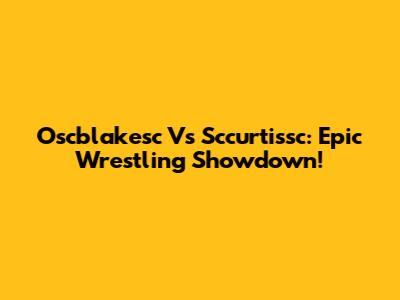 Oscblakesc Vs Sccurtissc: Epic Wrestling Showdown!
