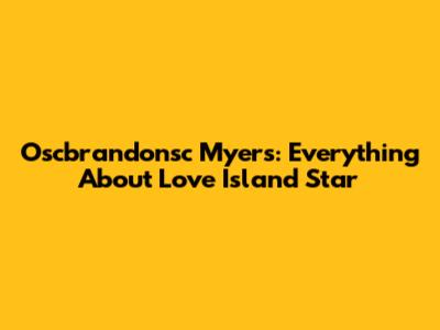 Oscbrandonsc Myers: Everything About Love Island Star