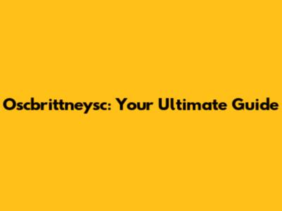 Oscbrittneysc: Your Ultimate Guide