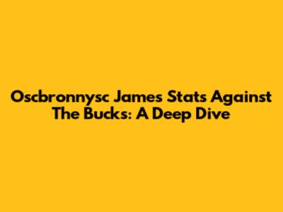 Oscbronnysc James' Stats Against The Bucks: A Deep Dive