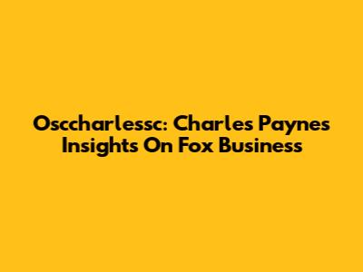 Osccharlessc: Charles Payne's Insights On Fox Business