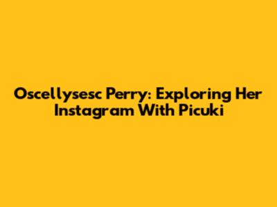 Oscellysesc Perry: Exploring Her Instagram With Picuki
