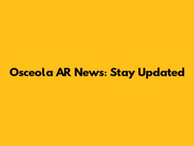 Osceola AR News: Stay Updated