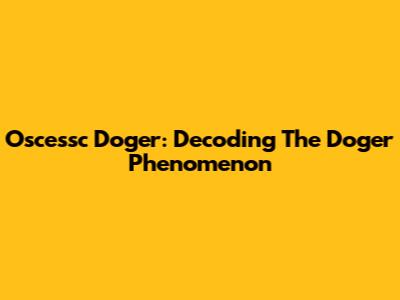 Oscessc Doger: Decoding The Doger Phenomenon