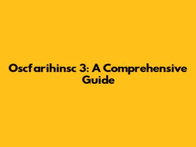 Oscfarihinsc 3: A Comprehensive Guide