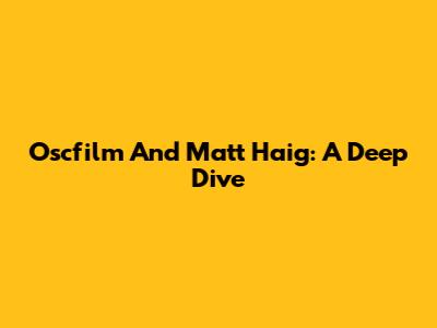 Oscfilm And Matt Haig: A Deep Dive