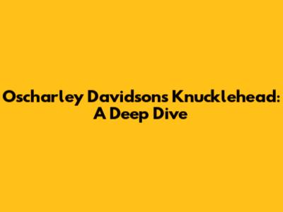 Oscharley Davidson's Knucklehead: A Deep Dive