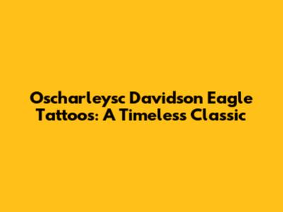 Oscharleysc Davidson Eagle Tattoos: A Timeless Classic
