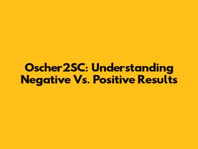 Oscher2SC: Understanding Negative Vs. Positive Results
