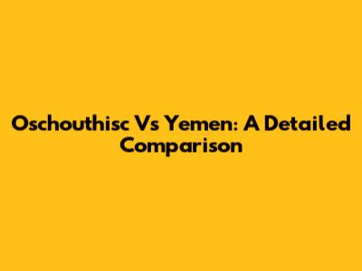 Oschouthisc Vs Yemen: A Detailed Comparison