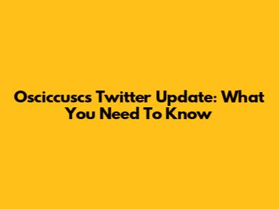 Osciccusc's Twitter Update: What You Need To Know