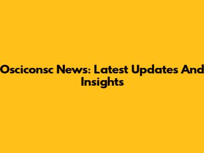 Osciconsc News: Latest Updates And Insights