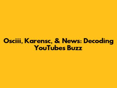 Osciii, Karensc, & News: Decoding YouTube's Buzz