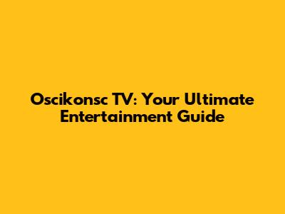 Oscikonsc TV: Your Ultimate Entertainment Guide