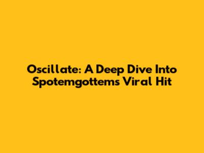 Oscillate: A Deep Dive Into Spotemgottem's Viral Hit