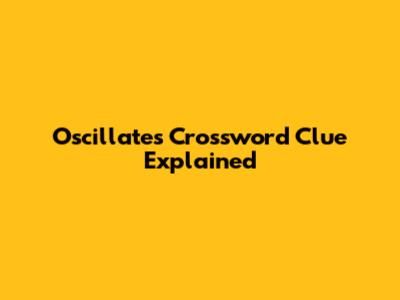 Oscillates Crossword Clue Explained