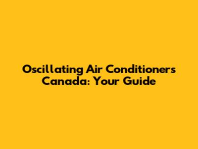 Oscillating Air Conditioners Canada: Your Guide