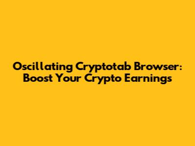 Oscillating Cryptotab Browser: Boost Your Crypto Earnings