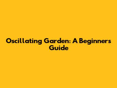 Oscillating Garden: A Beginner's Guide