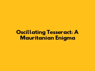 Oscillating Tesseract: A Mauritanian Enigma