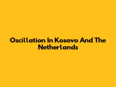 Oscillation In Kosovo And The Netherlands