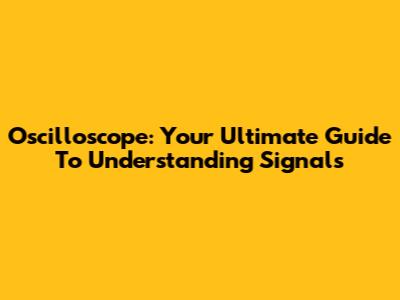 Oscilloscope: Your Ultimate Guide To Understanding Signals