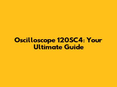 Oscilloscope 120SC4: Your Ultimate Guide