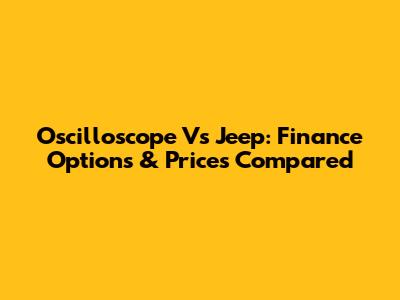 Oscilloscope Vs Jeep: Finance Options & Prices Compared