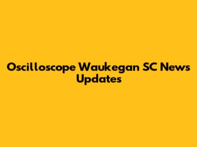 Oscilloscope Waukegan SC News Updates