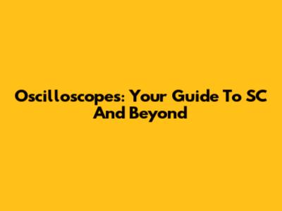 Oscilloscopes: Your Guide To SC And Beyond