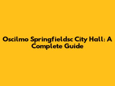 Oscilmo Springfieldsc City Hall: A Complete Guide
