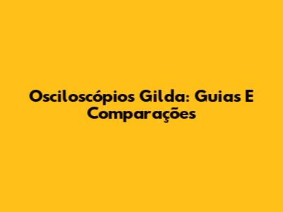 Osciloscópios Gilda: Guias E Comparações