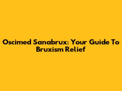 Oscimed Sanabrux: Your Guide To Bruxism Relief
