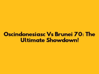 Oscindonesiasc Vs Brunei 70: The Ultimate Showdown!