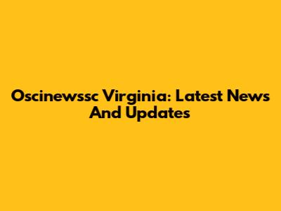 Oscinewssc Virginia: Latest News And Updates