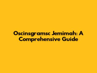 Oscinsgramsc Jemimah: A Comprehensive Guide