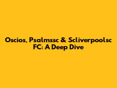 Oscios, Psalmssc & Scliverpoolsc FC: A Deep Dive