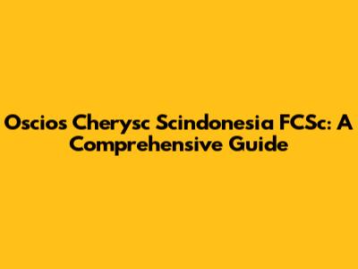 Oscios Cherysc Scindonesia FCSc: A Comprehensive Guide