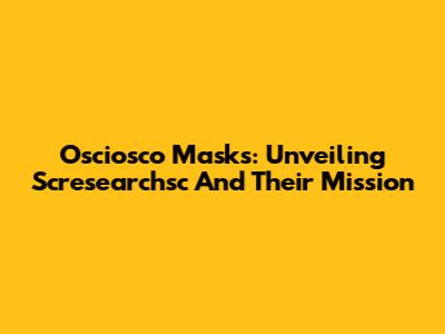 Osciosco Masks: Unveiling Scresearchsc And Their Mission
